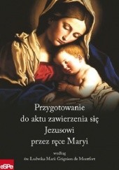 Okładka książki PRZYGOTOWANIE DO AKTU ZAWIERZENIA SIĘ JEZUSOWI PRZEZ RĘCE MARYI według św. Ludwika Marii Grignion de Montfort Dorota Mazur