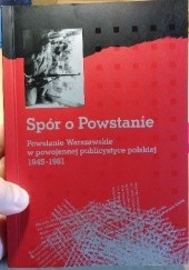 Okładka książki Spór o Powstanie. Powstanie Warszawskie w powojennej publicystyce polskiej 1945-1981.