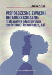 Okładka książki Współczesne związki heteroseksualne: małżeństwa (dobrowolnie bezdzietne), kohabitacje, LAT Anna Staszewska Kwak