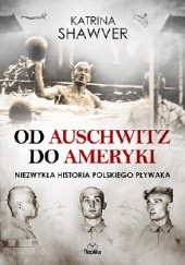 Okładka książki Od Auschwitz do Ameryki. Niezwykła historia polskiego pływaka Katrina Shawver