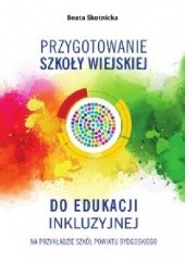 Okładka książki Przygotowanie szkoły wiejskiej do edukacji inkluzyjnej na przykładzie szkół powiatu bydgoskiego Beata Skotnicka