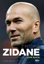 Okładka książki Zinédine Zidane. Sto dziesięć minut, całe życie Luca Caioli