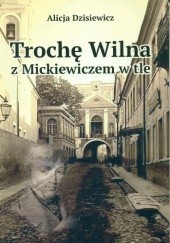 Okładka książki Trochę Wilna z Mickiewiczem w tle Alicja Dzisiewicz