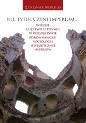 Okładka książki Nie tytuł czyni imperium... Wielkie Księstwo Litewskie w perspektywie porównawczej socjologii historycznej imperiów