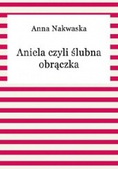 Okładka książki Aniela czyli ślubna obrączka Nakwaska Anna