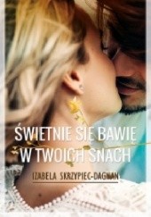 Okładka książki Świetnie się bawię w twoich snach Izabela Skrzypiec-Dagnan
