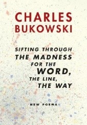 Okładka książki Sifting Through the Madness for the Word, the Line, the Way Charles Bukowski