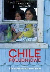 Okładka książki Chile południowe. Tysiąc niespokojnych wysp Magdalena Bartczak