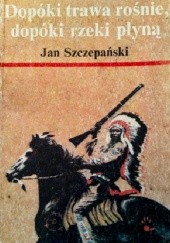 Okładka książki Dopóki trawa rośnie, dopóki rzeki płyną Jan Szczepański