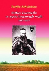 Okładka książki Stefan Czarniecki w ogniu kresowych walk 1637-1655 Teofila Sokolińska
