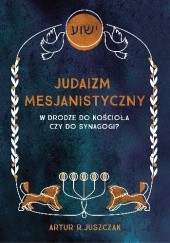 Okładka książki Judaizm Mesjanistyczny. W drodze do kościoła czy do synagogi? Artur R. Juszczak