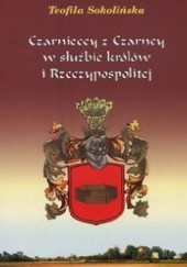 Okładka książki Czarnieccy z Czarncy w służbie królów i Rzeczypospolitej Teofila Sokolińska