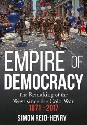 Okładka książki Empire of Democracy: The Remaking of the West since the Cold War, 1971-2017 Simon Reid-Henry