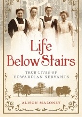 Okładka książki Life Below Stairs. True Lives of Edwardian Servants Alison Maloney