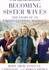 Okładka książki Becoming Sister Wives: The Story of an Unconventional Marriage Chrisine Brown, Janelle Brown, Kody Brown, Meri Brown, Robyn Brown