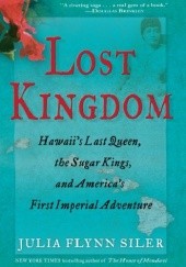 Okładka książki Lost Kingdom: Hawaii's Last Queen, the Sugar Kings and America's First Imperial Adventure Julia Flynn Siler