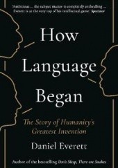 Okładka książki How language began: The Story of Humanity's Greatest Invention Daniel L. Everett