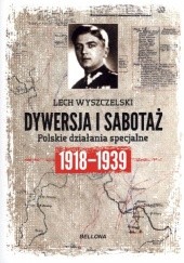Okładka książki Dywersja i sabotaż. Polskie działania specjalne 1918-1939 Lech Wyszczelski