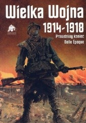 Okładka książki Wielka Wojna 1914-1918. Prawdziwy koniec Belle Époque praca zbiorowa