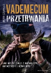 Okładka książki Vademecum przetrwania. Jak wyjść cało z kataklizmu, katastrofy i konfliktu Piotr Czuryłło