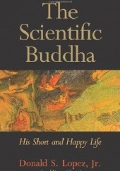 Okładka książki The Scientific Buddha. His Short and Happy Life. Donald S Lopez Jr