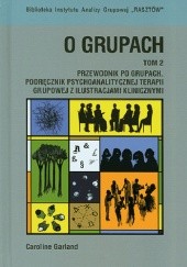 Okładka książki O GRUPACH Przewodnik po grupach Podręcznik psychoanalitycznej terapii grupowej z ilustracjami klinicznymi Tom 2 Caroline Garland