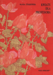 Okładka książki Kwiaty dla profesora Wanda Żółkiewska