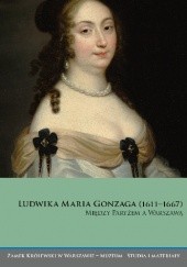 Okładka książki Ludwika Maria Gonzaga (1611–1667). Między Paryżem a Warszawą Anna Kalinowska, Paweł Tyszka