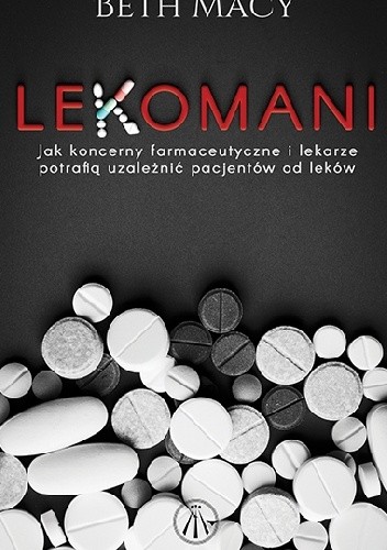 Okładka książki Lekomani. Jak koncerny farmaceutyczne i lekarze potrafią uzależnić pacjentów od leków Beth Macy
