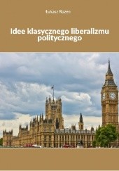 Okładka książki Idee klasycznego liberalizmu politycznego Łukasz Rozen