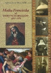 Okładka książki Matka Franciszka od Świętych Obrazów 1897-1979 Cyprian Janusz Moryc OFM