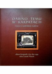 Okładka książki Dawno temu w Karpatach: rzecz o polskiej nafcie : album fotografii z lat 1853-1939 Leszek Mazan