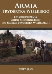 Okładka książki Armia Fryderyka Wielkiego. Od zakończenia wojny siedmioletniej do śmierci Fryderyka Wilhelma II Curt Jany