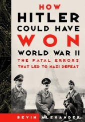 Okładka książki How Hitler Could Have Won World War II Bevin Alexander