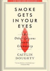 Okładka książki Smoke Gets in Your Eyes: And Other Lessons from the Crematory Caitlin Doughty
