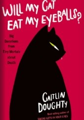 Okładka książki Will My Cat Eat My Eyeballs? Big Questions from Tiny Mortals About Death Caitlin Doughty
