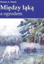 Okładka książki Między łąką a ogrodem Wanda Wasik