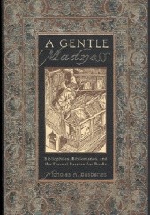 Okładka książki A Gentle Madness: Bibliophiles, Bibliomanes, and the Eternal Passion for Books Nicholas Basbanes