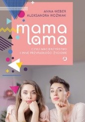Okładka książki Mama lama, czyli macierzyństwo i inne przypadłości życiowe Anna Weber, Aleksandra Woźniak