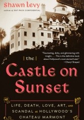 Okładka książki The Castle on Sunset: Life, Death, Love, Art, and Scandal at Hollywoods Chateau Marmont Shawn Levy