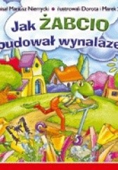 Okładka książki Jak Żabcio zbudował wynalazek Mariusz Niemycki