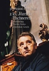 Przekonać Pana Boga: Z ks. Józefem Tischnerem rozmawiają Dorota Zańko i Jarosław Gowin