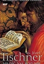 Okładka książki Miłość nas rozumie: Rok liturgiczny z księdzem Tischnerem Józef Tischner