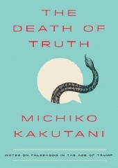 Okładka książki The Death of Truth: Notes on Falsehood in the Age of Trump Michiko Kakutani