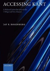 Okładka książki Accessing Kant: A Relaxed Introduction to the Critique of Pure Reason Jay F. Rosenberg