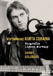 Okładka książki Wspominając Kurta Cobaina. Biografia lidera Nirvany Danny Goldberg
