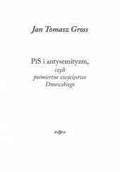Okładka książki PiS i antysemityzm, czyli pośmiertne zwycięstwo Dmowskiego Jan Tomasz Gross