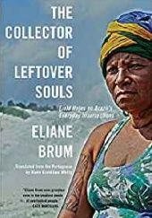 Okładka książki The Collector of Leftover Souls: Field Notes on Brazil’s Everyday Insurrections Eliane Brum