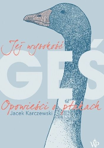 Okładka książki Jej wysokość gęś. Opowieści o ptakach Jacek Karczewski