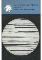 Okładka książki Astronomia w Toruniu - mieście Mikołaja Kopernika praca zbiorowa